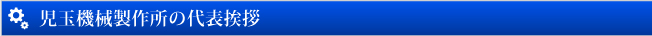 児玉機械製作所の代表挨拶